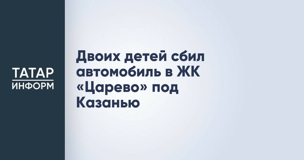 Двое детей пострадали в результате наезда автомобиля в ЖК «Царево»