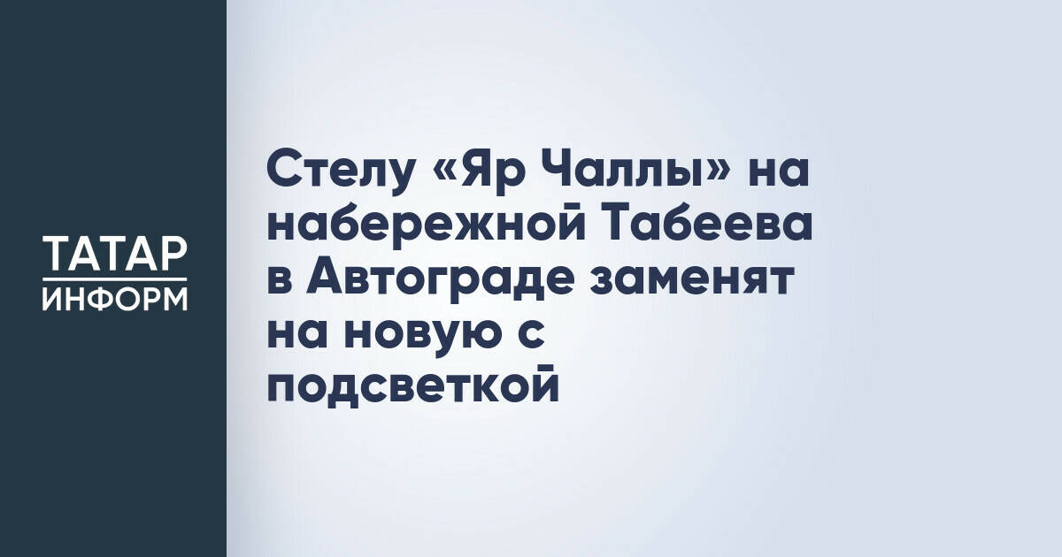 В Набережных Челнах обновят стелу «Яр Чаллы» на набережной Табеева