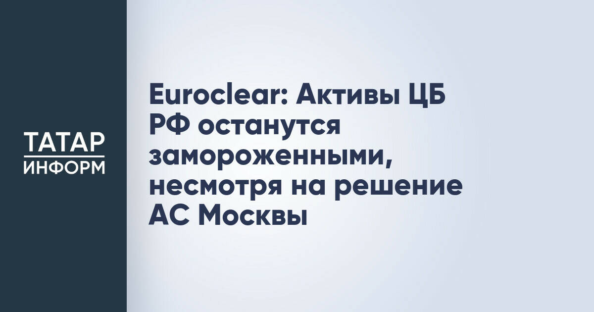 Euroclear подтвердил заморозку активов ЦБ РФ вопреки решению российского суда