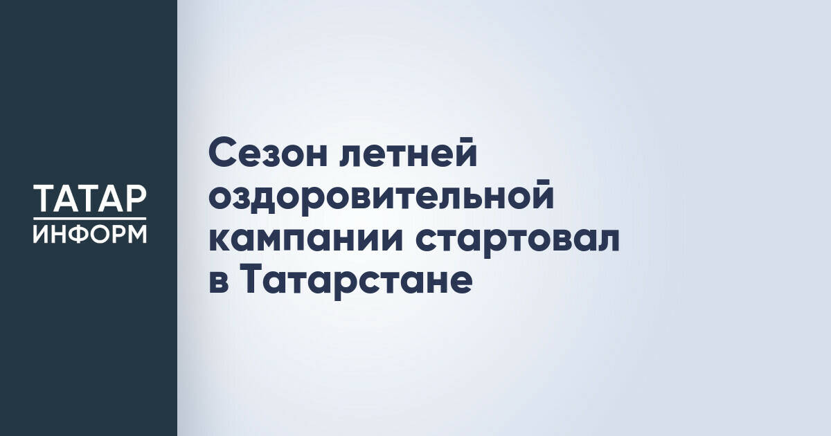 В Татарстане стартовал летний оздоровительный сезон для детей