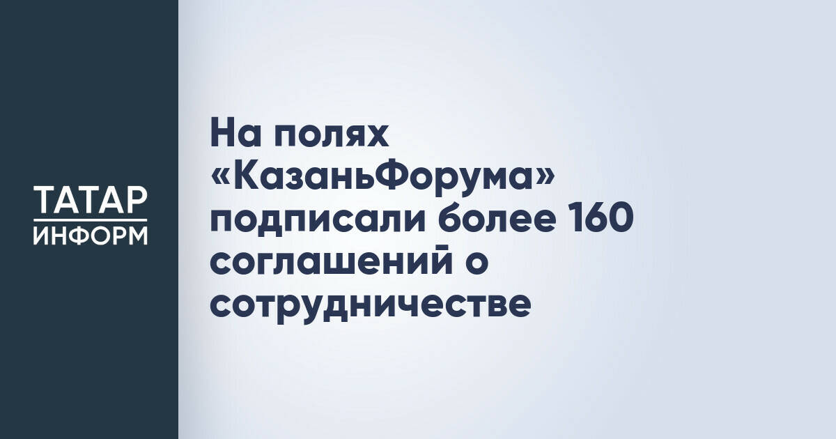 Более 160 соглашений подписано на полях «Казань Форума»