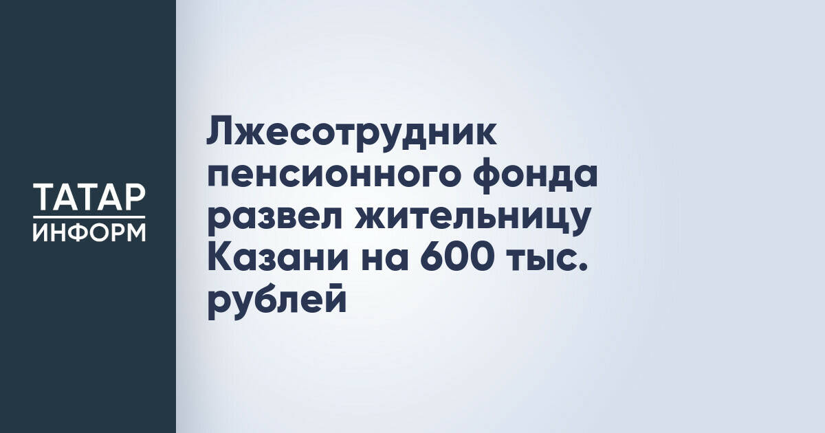 Жительница Казани потеряла 600 тысяч рублей, поверив мошеннику под видом сотрудника пенсионного фонда
