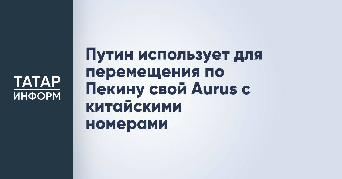 Владимир Путин использует Aurus с китайскими номерами во время визита в Пекин