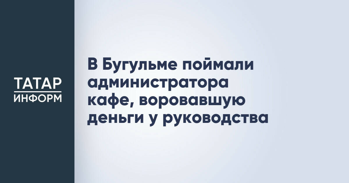 В Бугульме задержана администратор кафе по подозрению в хищении 400 тысяч рублей