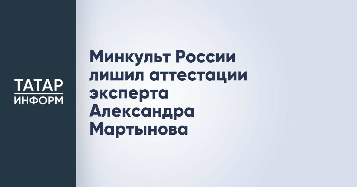 Минкультуры России аннулировало аттестацию эксперта Александра Мартынова