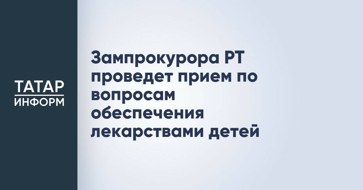 Заместитель прокурора Татарстана проведет прием по вопросам детского лекарственного обеспечения