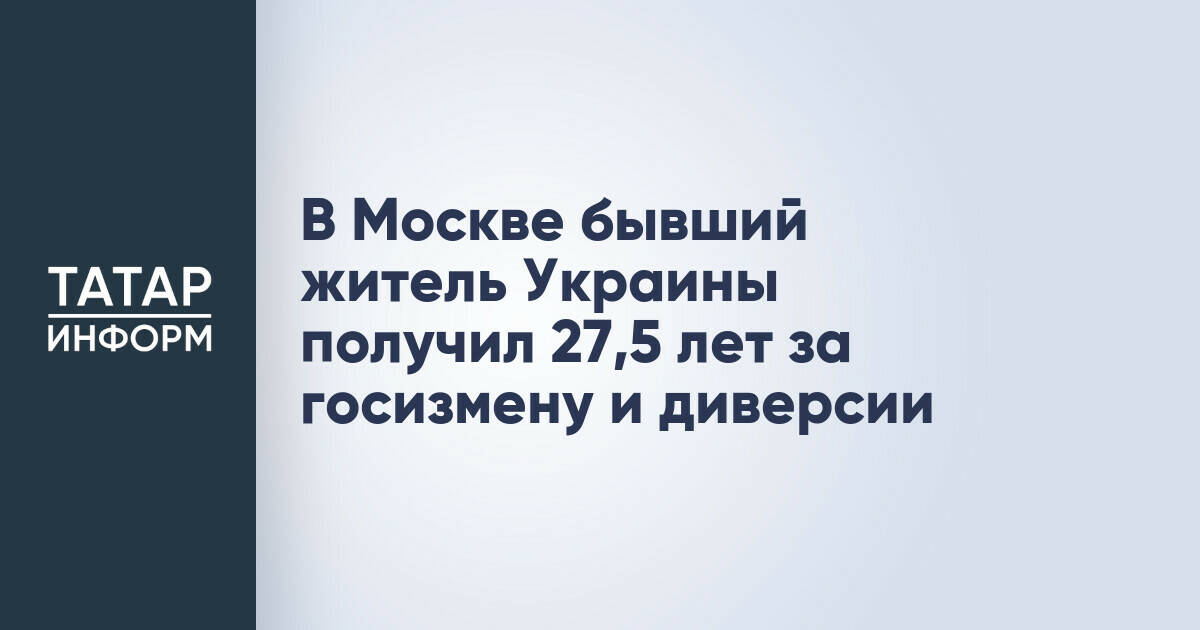 Житель Украины приговорен к 25 годам колонии строгого режима за госизмену и диверсии в Москве