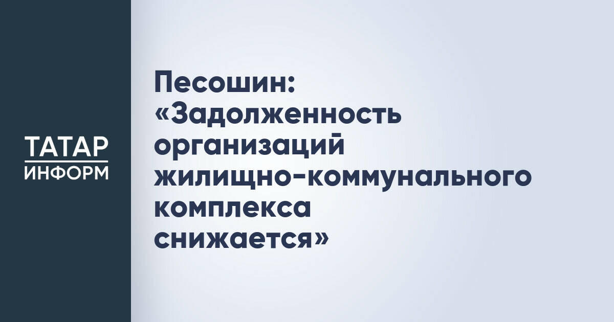 Алексей Песошин: Задолженность ЖКХ-предприятий Татарстана за энергоресурсы продолжает сокращаться