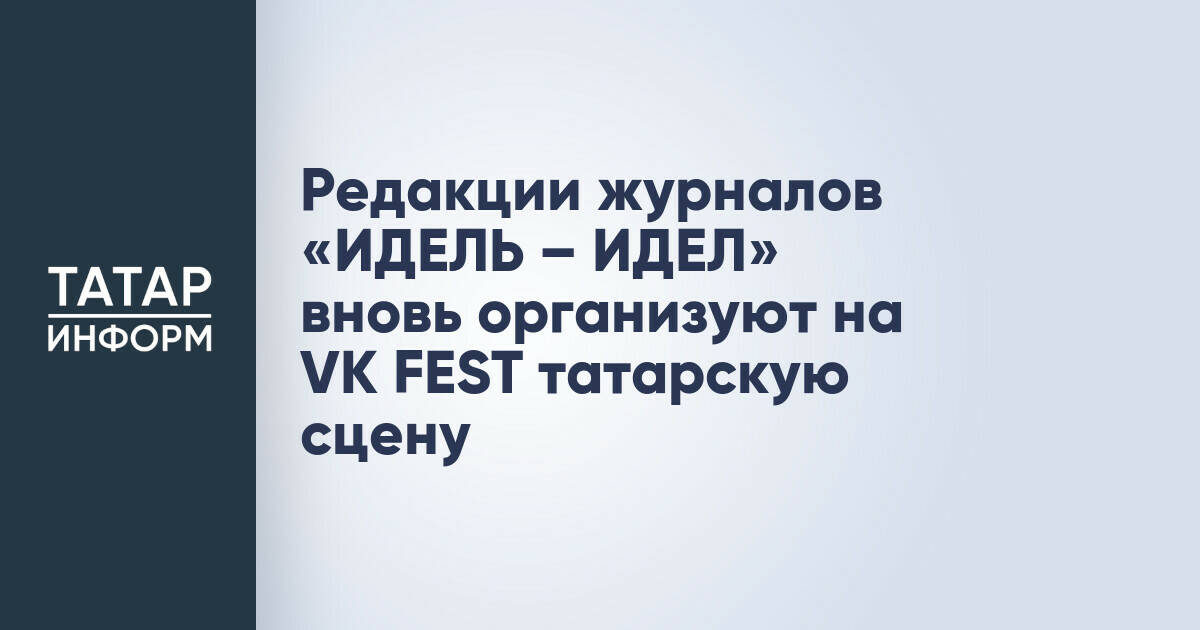 Татарская сцена на VK Fest в Казани вновь организуют журналы «ИДЕЛЬ – ИДЕЛ»