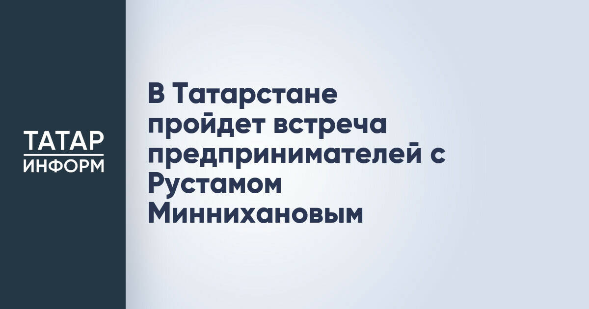 Рустам Минниханов проведет встречу с предпринимателями Татарстана