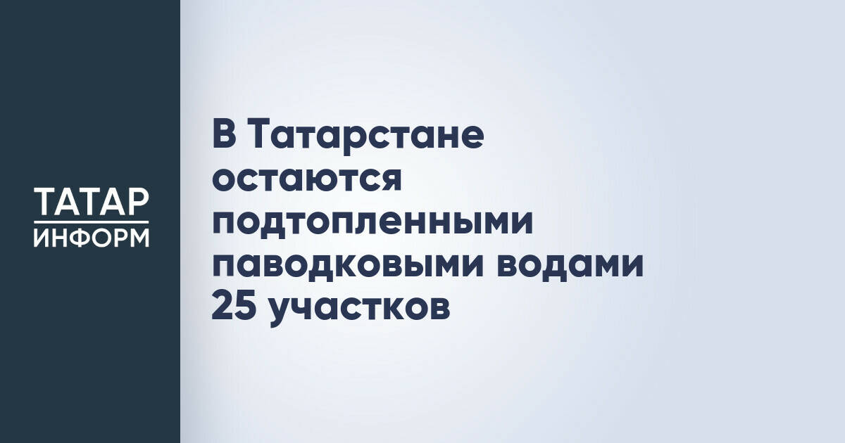 В Татарстане 25 приусадебных участков остаются подтопленными из-за паводка