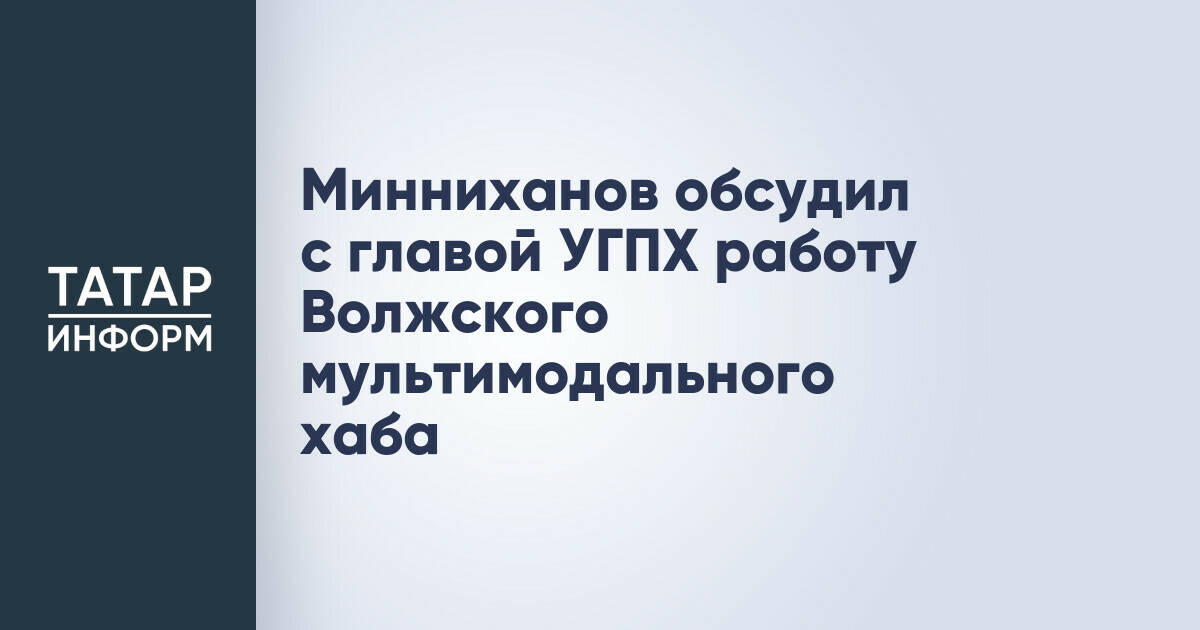Рустам Минниханов и глава УГПХ обсудили эффективность Волжского мультимодального хаба
