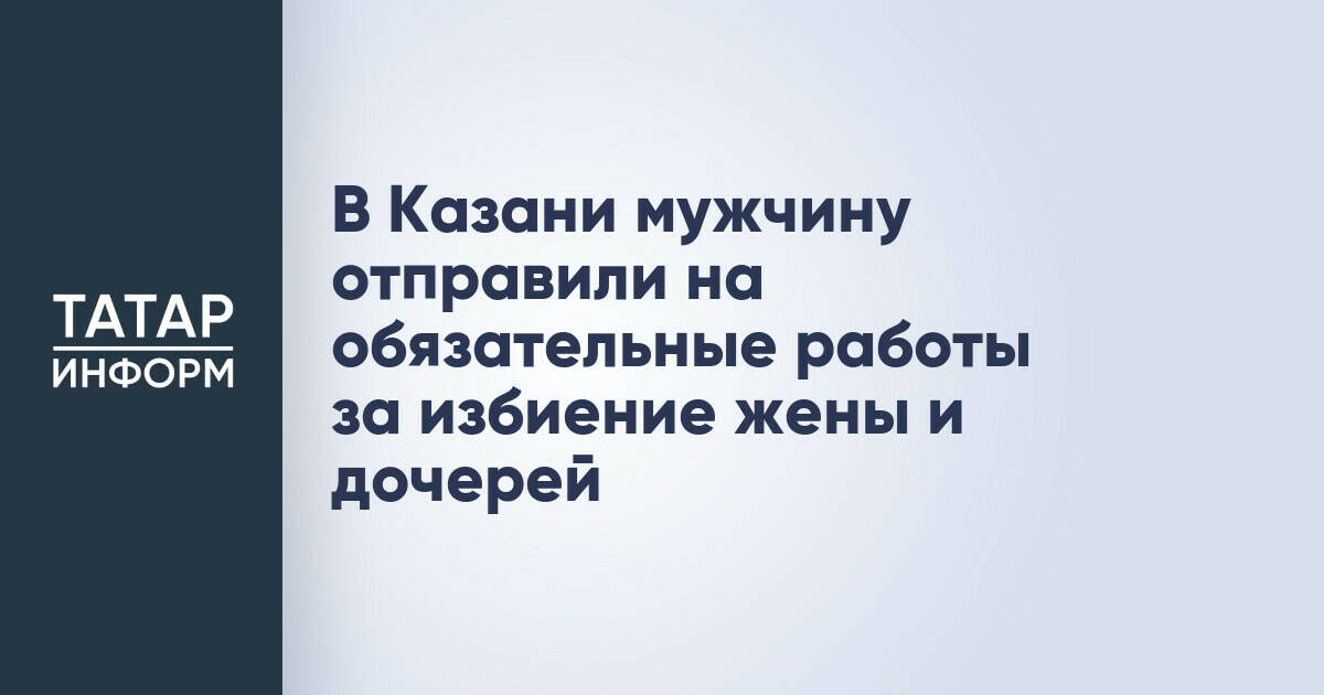 Житель Казани приговорен к обязательным работам за насилие в семье
