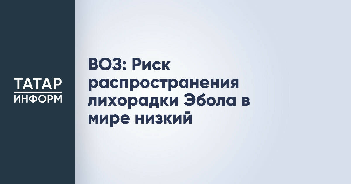 ВОЗ: Глобальный риск распространения лихорадки Эбола оценен как низкий