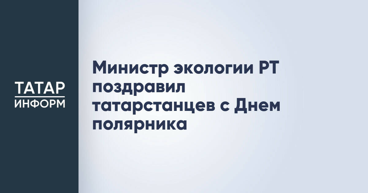 Министр экологии Татарстана поздравил жителей республики с Днем полярника