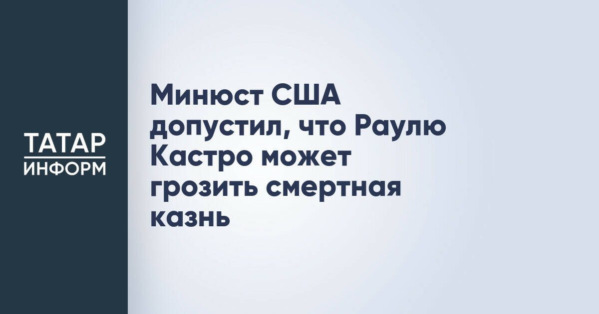 Минюст США: Раулю Кастро может грозить смертная казнь по делу об уничтожении самолетов