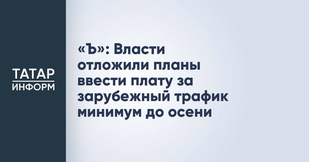 Введение платы за зарубежный трафик в России отложено до осени