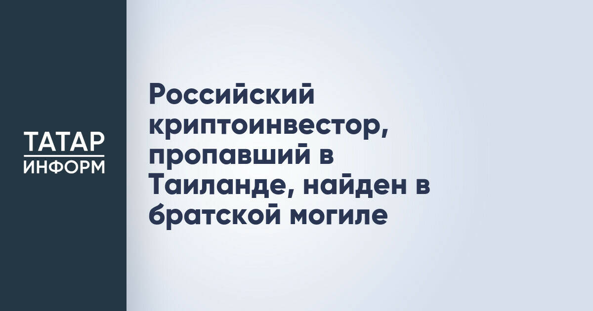 Тело пропавшего в Таиланде российского криптоинвестора обнаружено в общей могиле