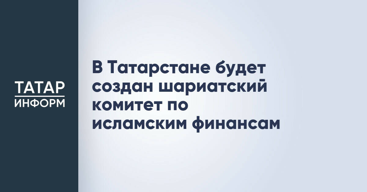 В Татарстане появится комитет по шариатским финансам