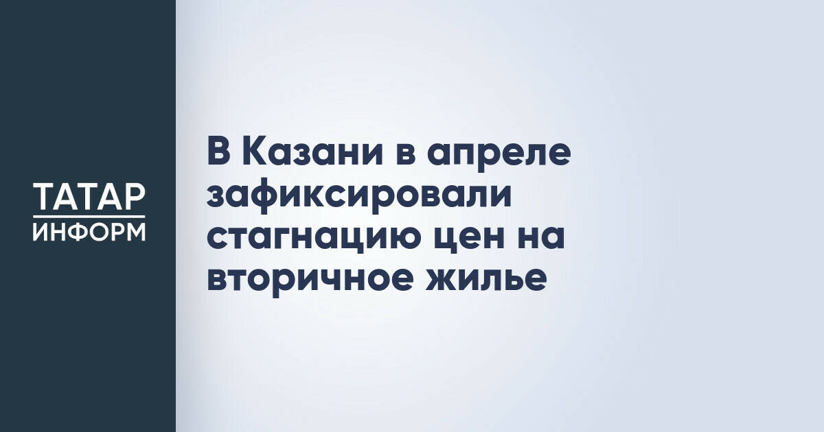 Цены на вторичное жилье в Казани в апреле показали стагнацию