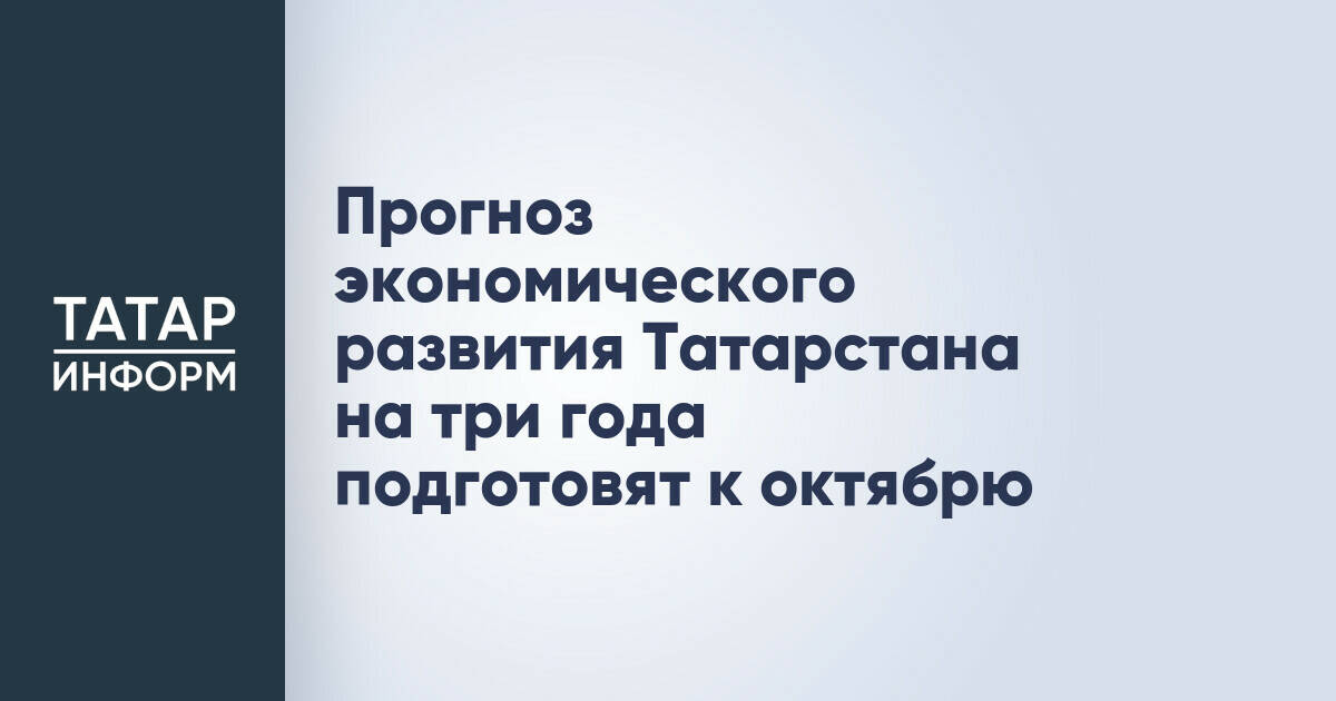 Прогноз социально-экономического развития Татарстана на три года будет готов к октябрю