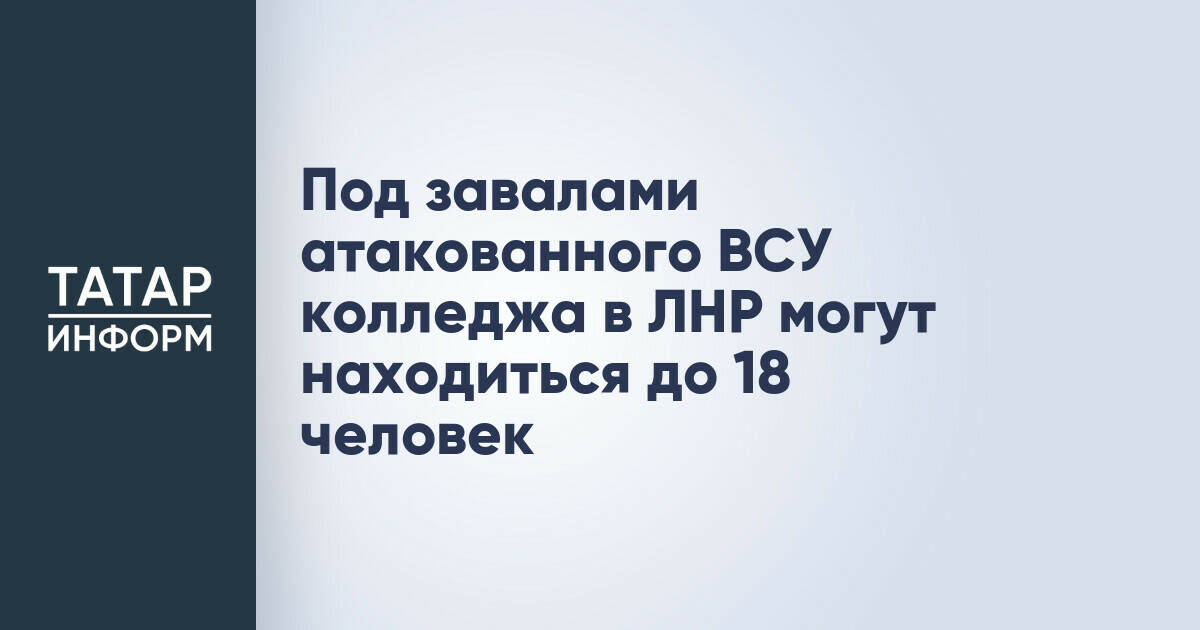 До 18 человек могут находиться под завалами колледжа в ЛНР после атаки