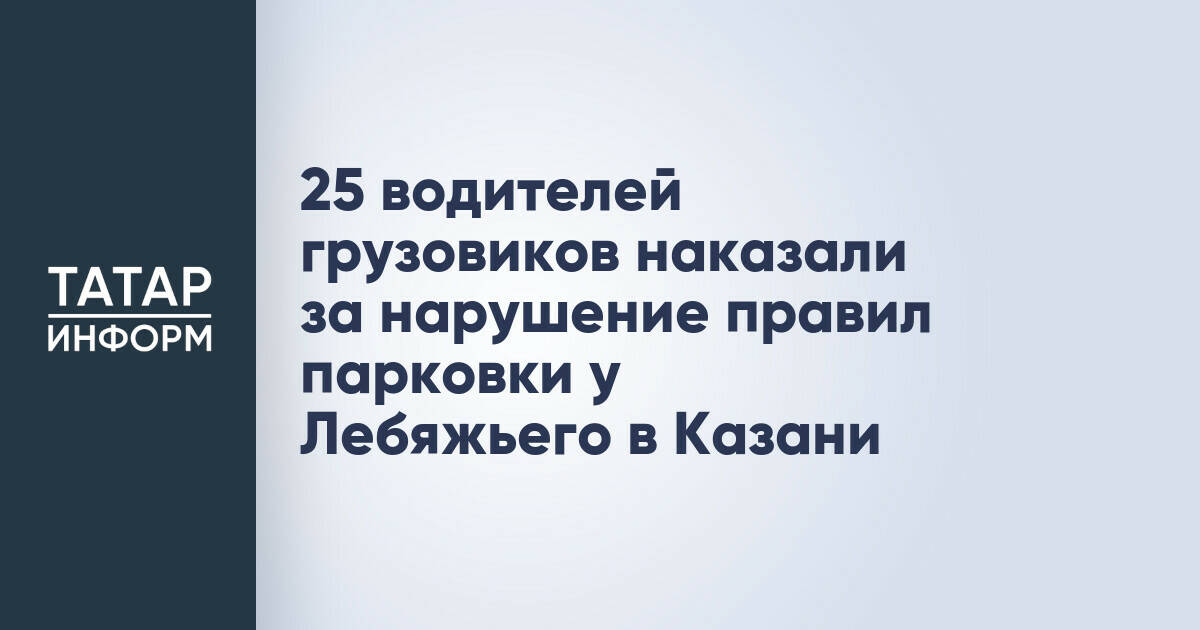 В Казани привлечены к ответственности 25 водителей грузовиков за нарушения парковки у озера Лебяжье