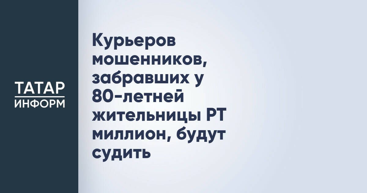 В Татарстане перед судом предстанут курьеры, похитившие миллион у пенсионерки