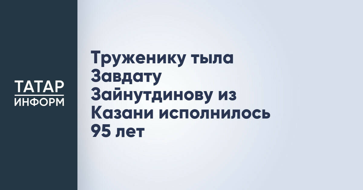 Жителю Казани Завдату Зайнутдинову исполнилось 95 лет