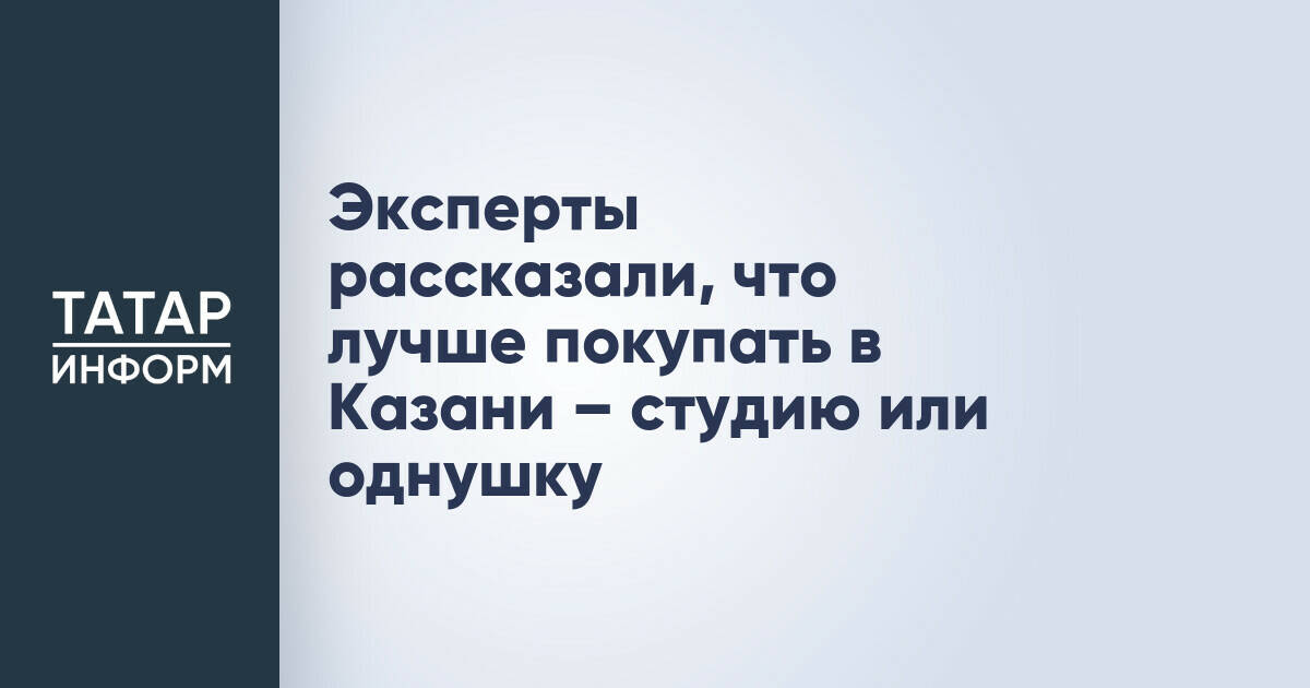 Эксперты оценили выбор между студией и однокомнатной квартирой в Казани