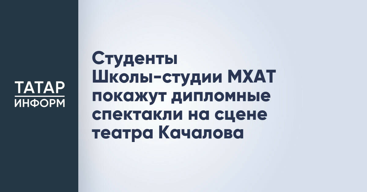Студенты Школы-студии МХАТ представят спектакли в Казанском театре им. Качалова