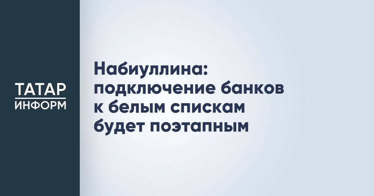 Эльвира Набиуллина: Включение банков в «белые списки» пройдет в несколько этапов