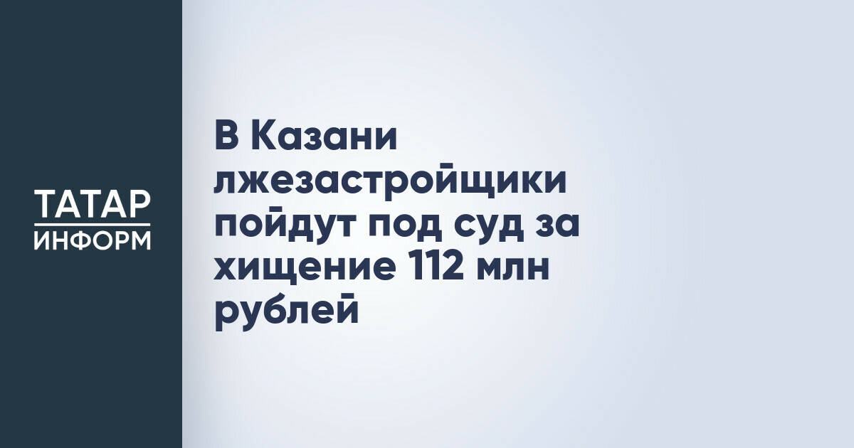 В Казани трое жителей предстанут перед судом по делу о хищении 112 млн рублей