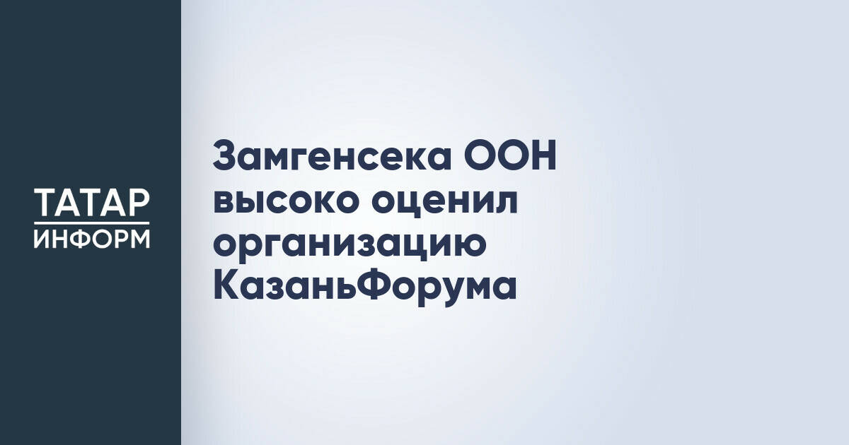 Заместитель генсека ООН отметил высокий уровень организации Казанского форума