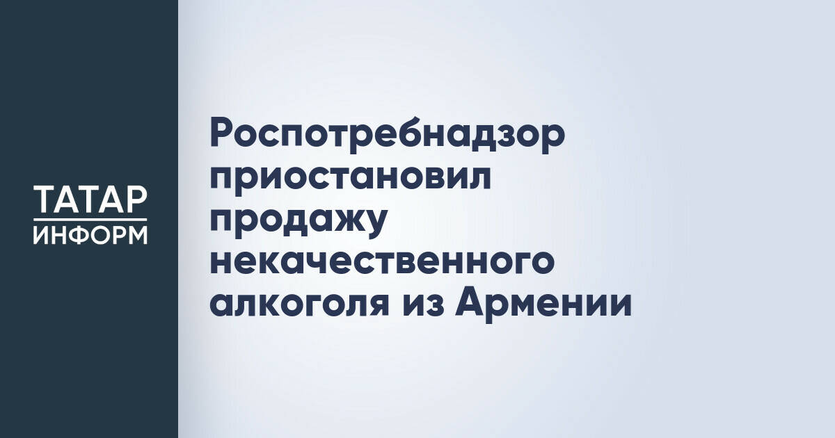 Роспотребнадзор остановил реализацию алкогольной продукции из Армении из-за несоответствия стандартам