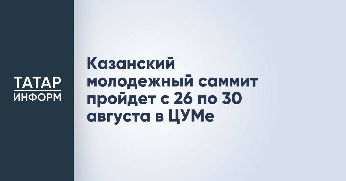 Казанский молодежный саммит: регистрация до 10 июня, программа и место проведения