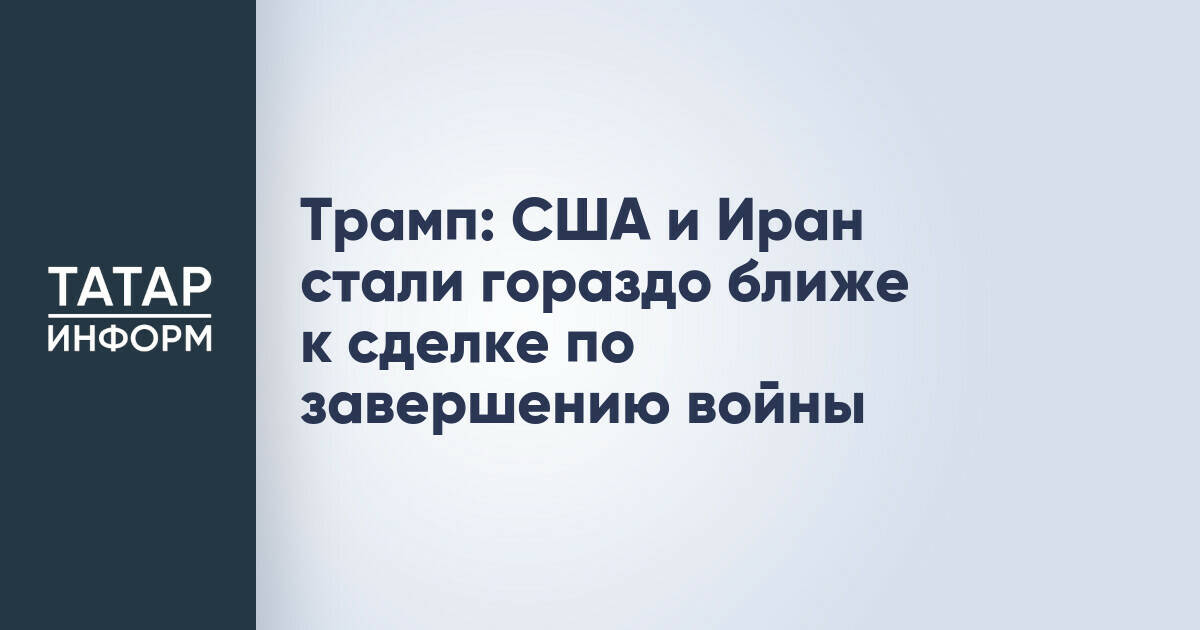 Дональд Трамп: США и Иран приблизились к соглашению о завершении конфликта