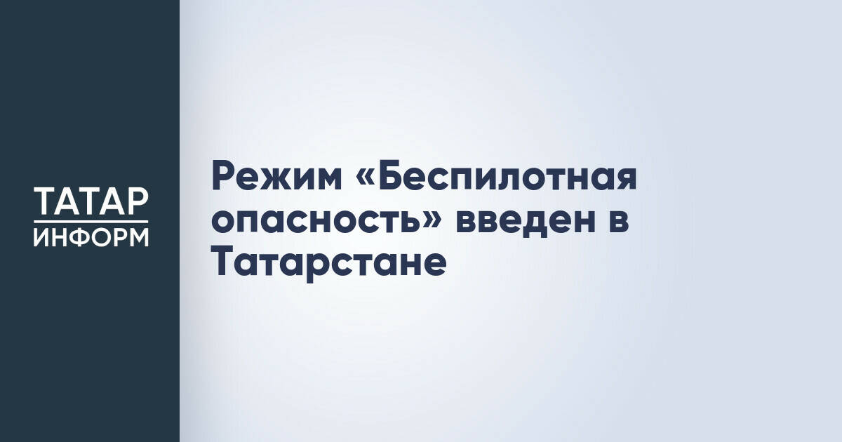 В Татарстане введен режим повышенной опасности из-за БПЛА
