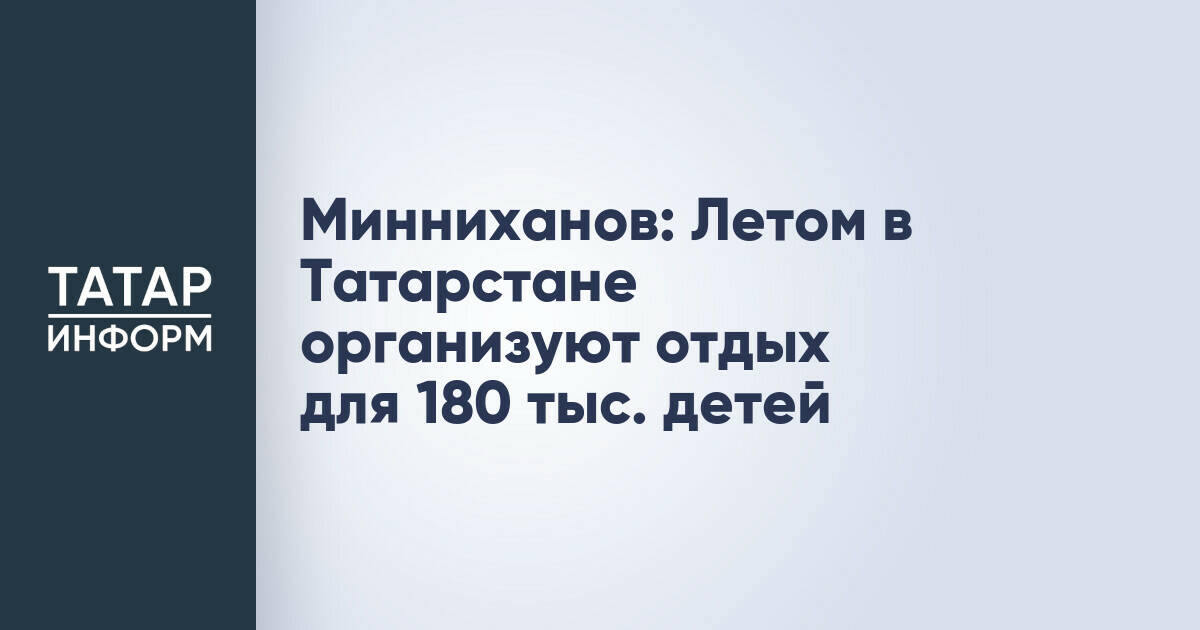 В Татарстане летом планируют обеспечить отдыхом 180 тысяч детей
