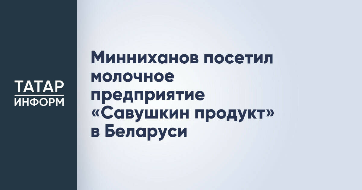 Рустам Минниханов ознакомился с работой крупного белорусского молочного предприятия