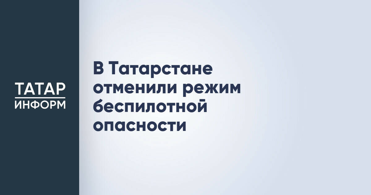 В Татарстане завершился режим повышенной опасности из-за беспилотников