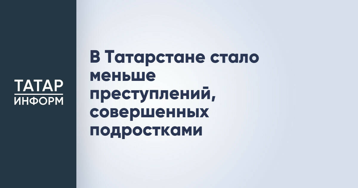 В Татарстане снизилось число преступлений с участием несовершеннолетних