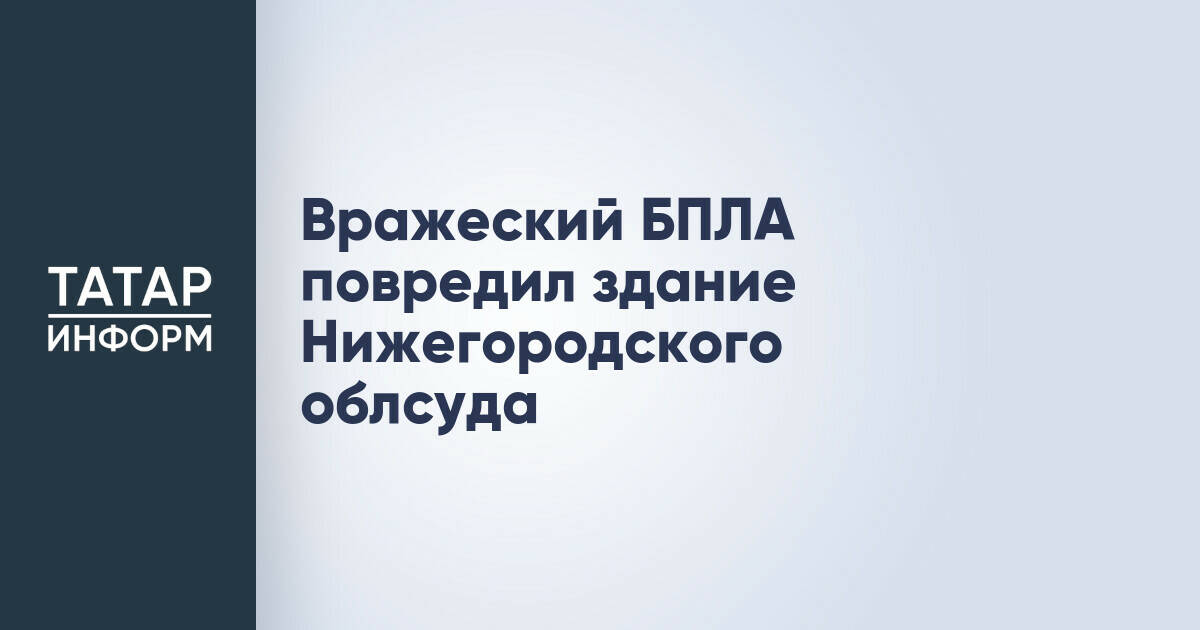 Беспилотник повредил здание Нижегородского областного суда