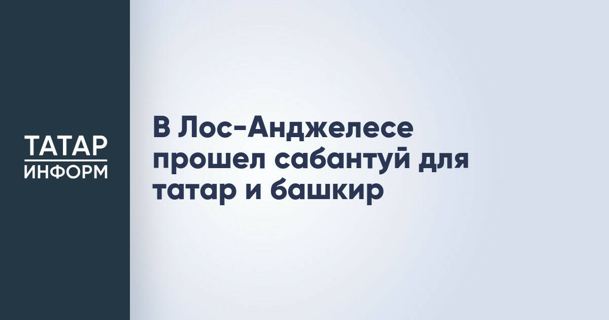 Сабантуй собрал татарскую и башкирскую диаспоры в Лос-Анджелесе