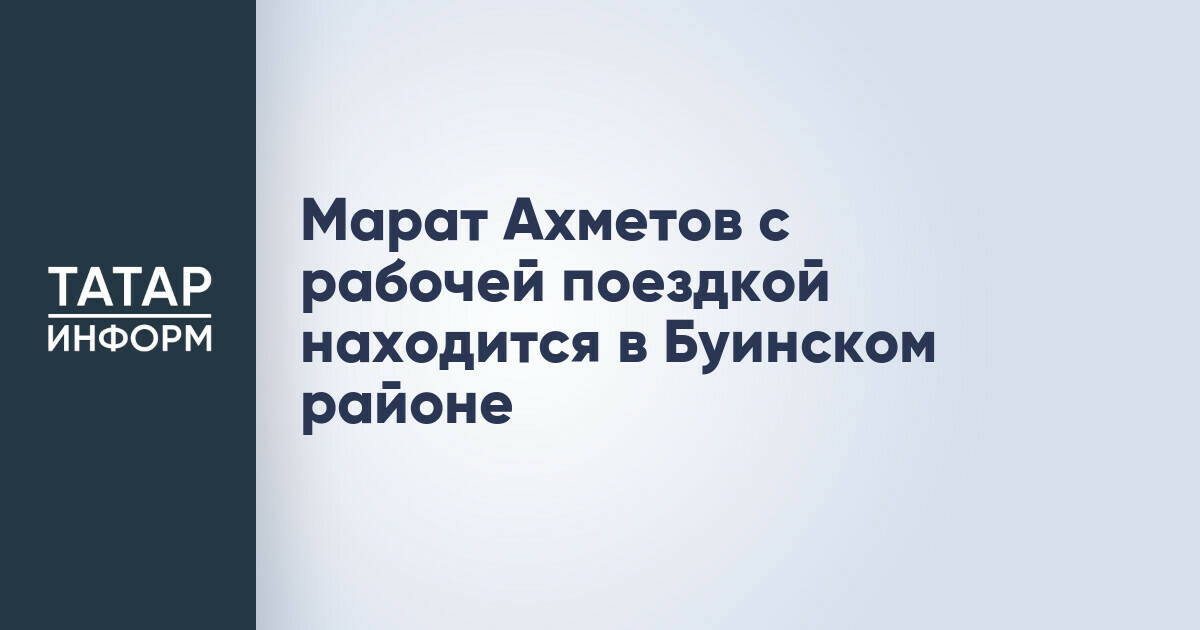 Марат Ахметов оценил развитие малого бизнеса и АПК в Буинском районе