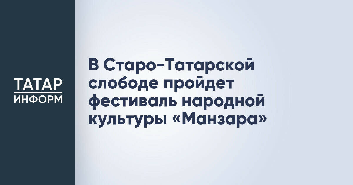 Фестиваль народной культуры «Манзара» пройдет в Старо-Татарской слободе Казани