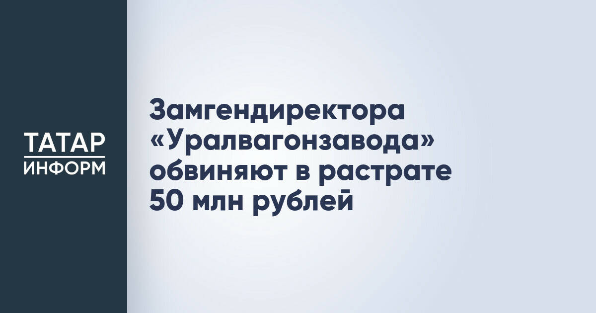Заместителя гендиректора «Уралвагонзавода» подозревают в растрате 50 млн рублей