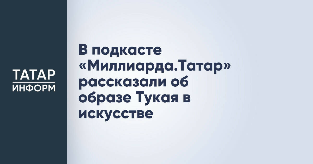 Образ Габдуллы Тукая в искусстве XX-XXI веков стал темой нового подкаста «Миллиарда.Татар»