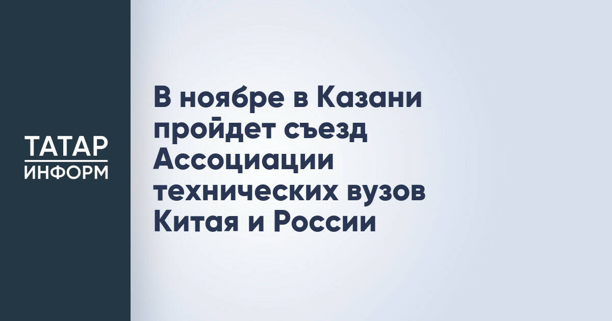 Казань примет съезд Ассоциации технических вузов России и Китая в ноябре