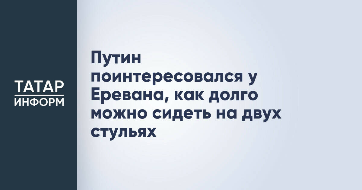 Владимир Путин призвал Армению определиться с внешнеполитическим курсом
